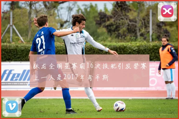 狄龙全明星赛前16次技犯引发禁赛上一人是2017年考辛斯