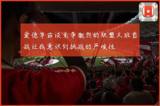 爱德华兹谈竞争激烈的联盟文班首战让我意识到挑战的严峻性
