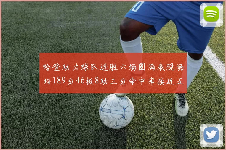 哈登助力球队连胜六场圆满表现场均189分46板8助三分命中率接近五成