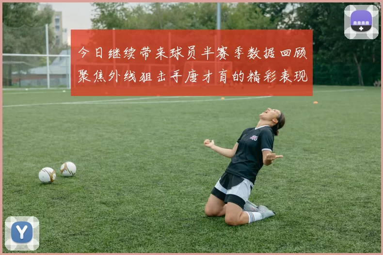 今日继续带来球员半赛季数据回顾聚焦外线狙击手唐才育的精彩表现与成长
