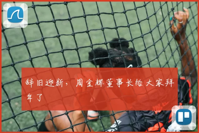 辞旧迎新，周金辉董事长给大家拜年了