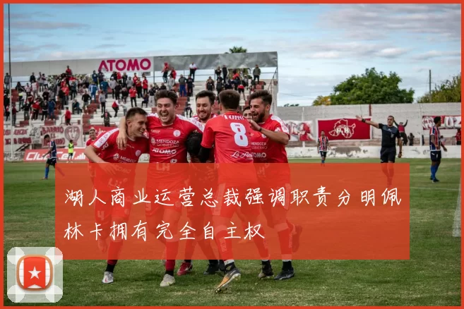湖人商业运营总裁强调职责分明佩林卡拥有完全自主权