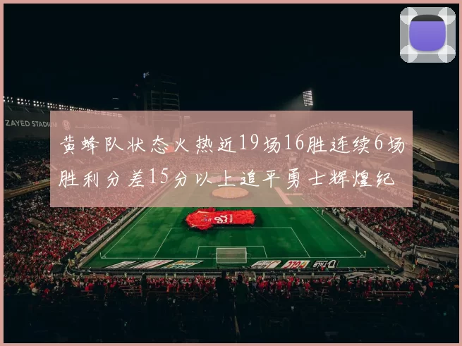 黄蜂队状态火热近19场16胜连续6场胜利分差15分以上追平勇士辉煌纪录