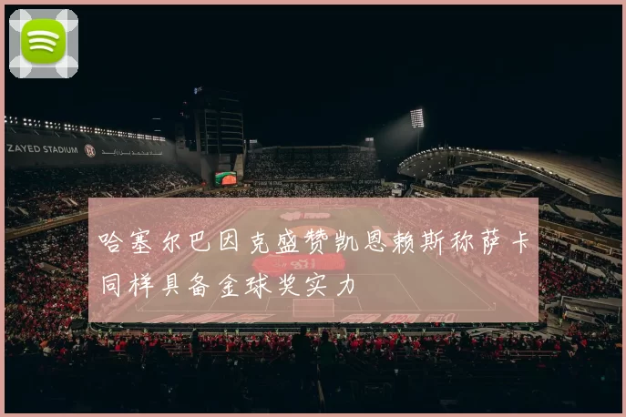 哈塞尔巴因克盛赞凯恩赖斯称萨卡同样具备金球奖实力