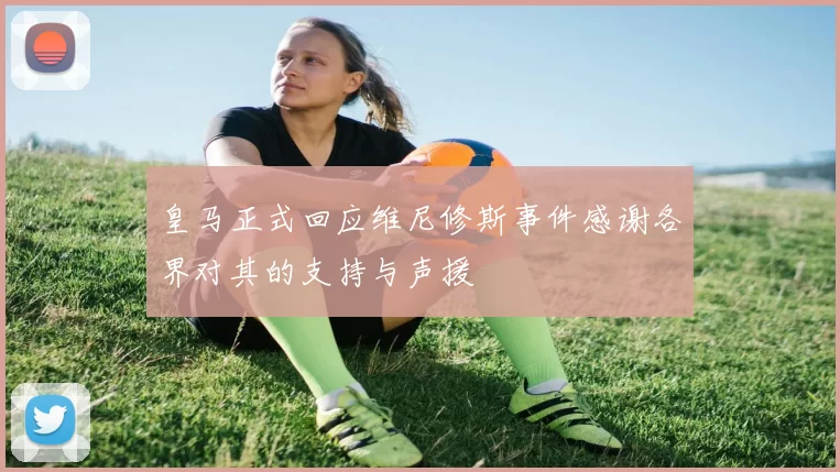 皇马正式回应维尼修斯事件感谢各界对其的支持与声援
