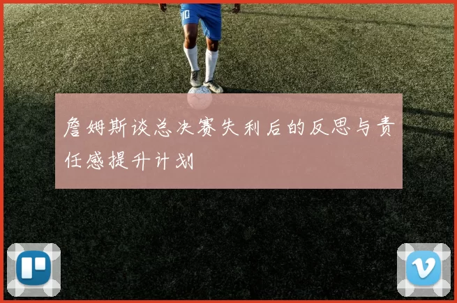 詹姆斯谈总决赛失利后的反思与责任感提升计划